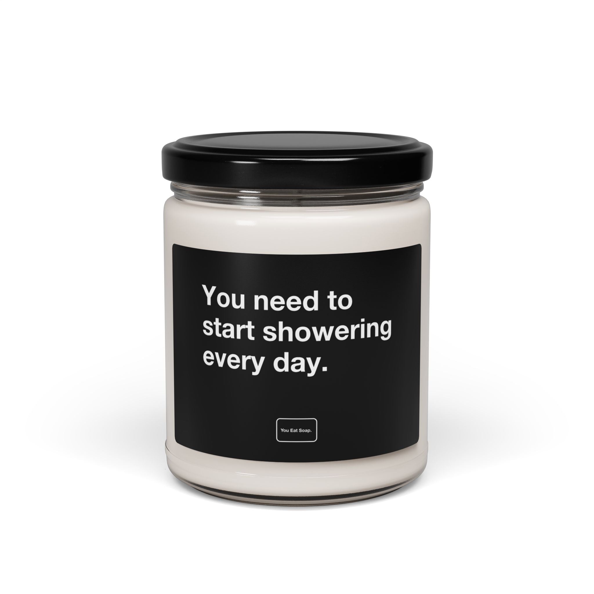 You need to start showering every day. — 9oz soy candle