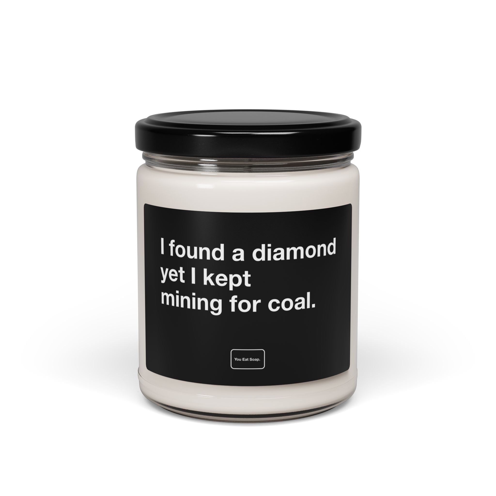 I found a diamond yet I kept mining for coal. — 9oz soy candle