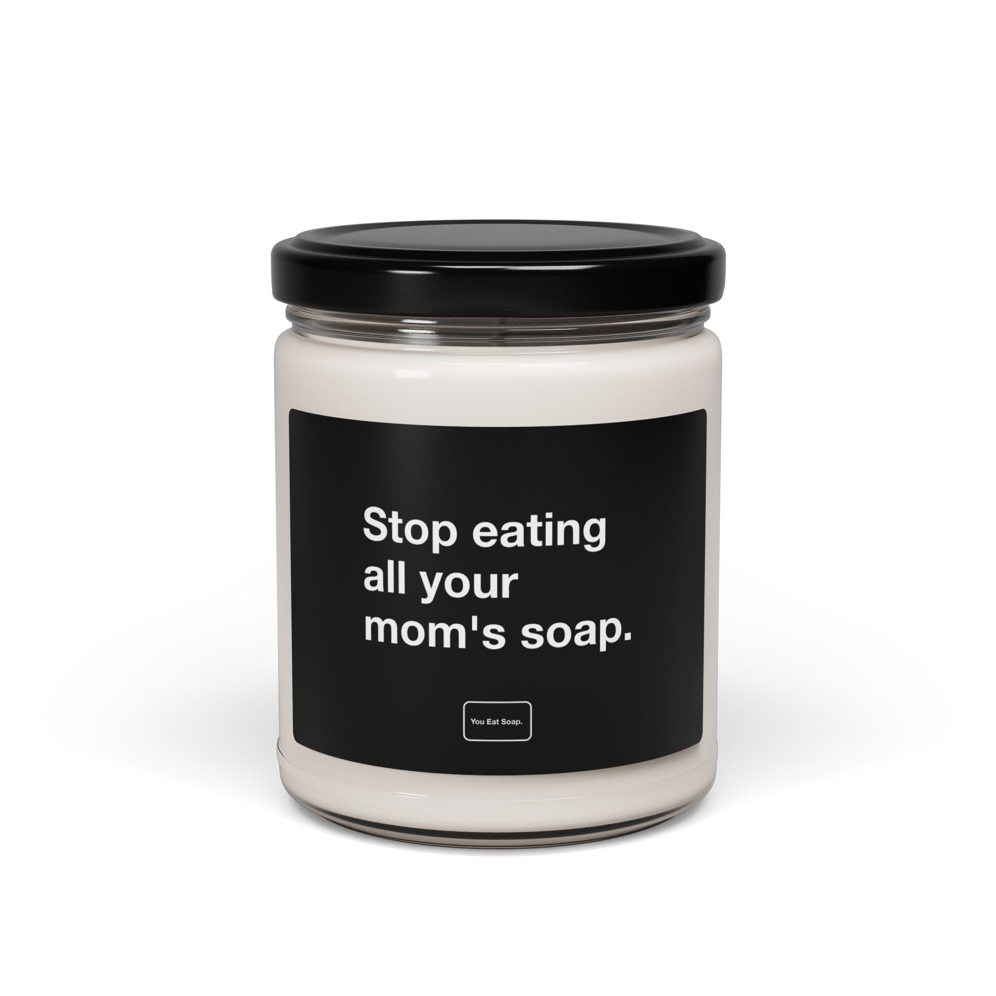 Stop eating all your mom’s soap. — 9oz soy candle