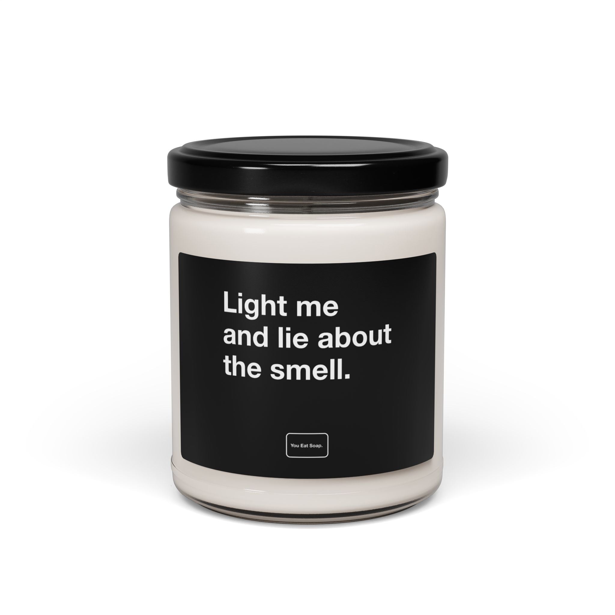 Light me and lie about the smell. — 9oz soy candle