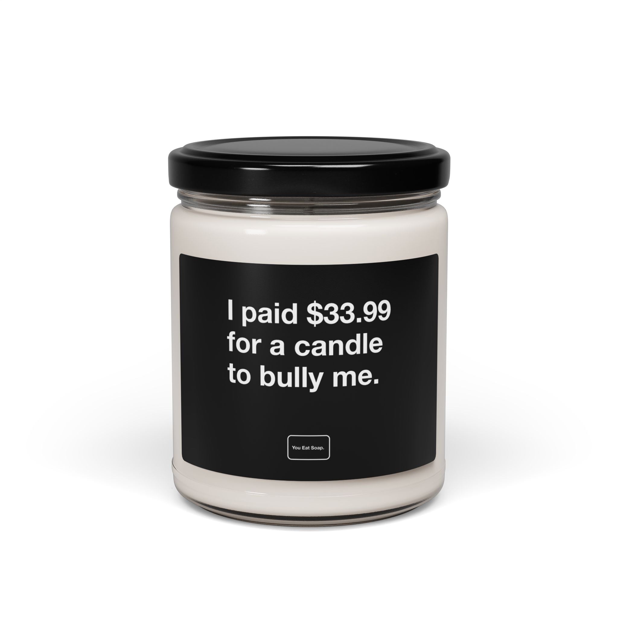 I paid $33.99 for a candle to bully me. — 9oz soy candle