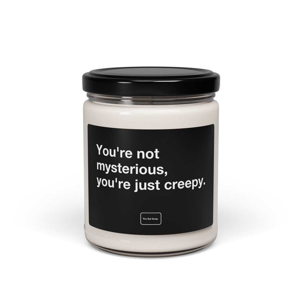 You're not mysterious, you're just creepy. — 9oz soy candle