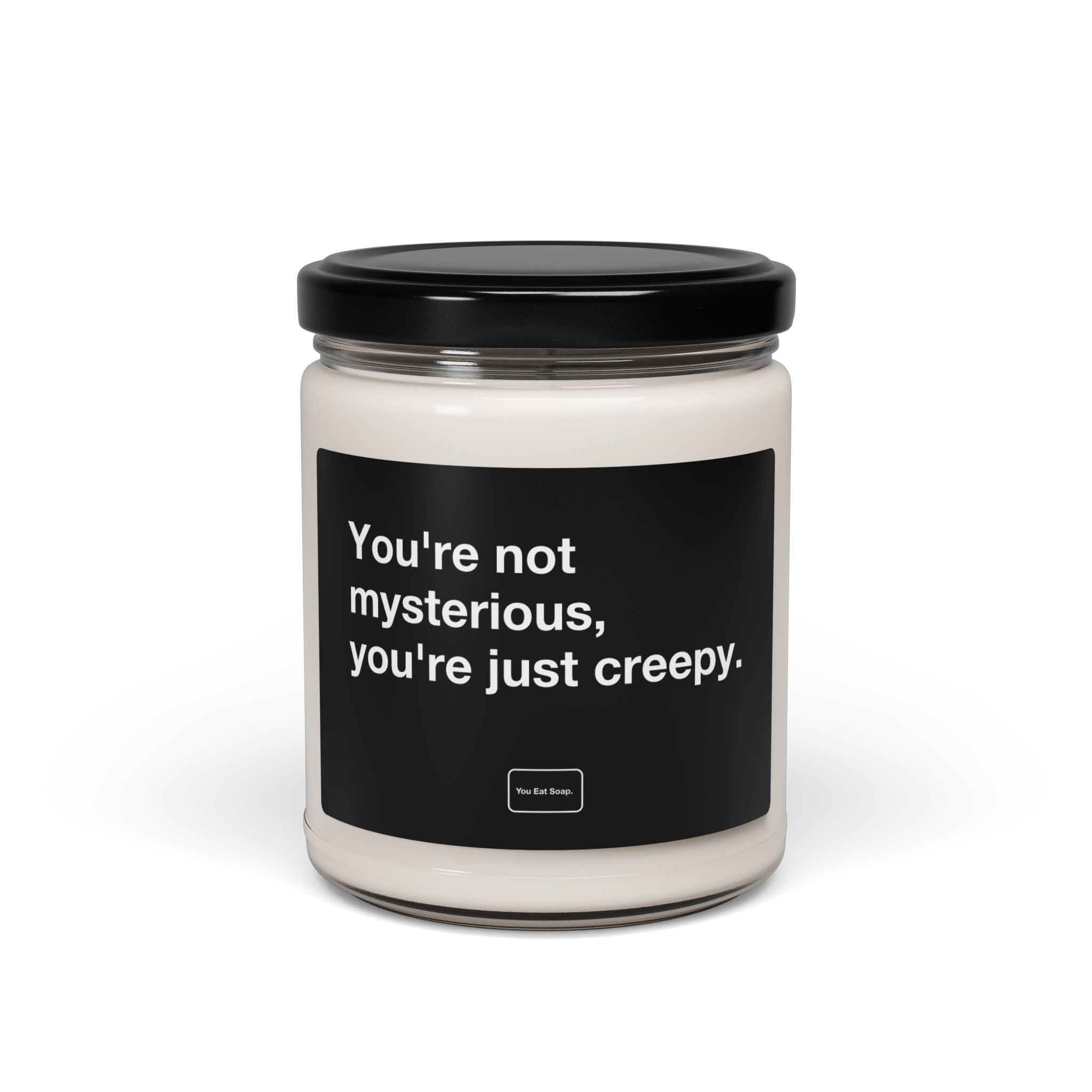 You're not mysterious, you're just creepy. — 9oz soy candle
