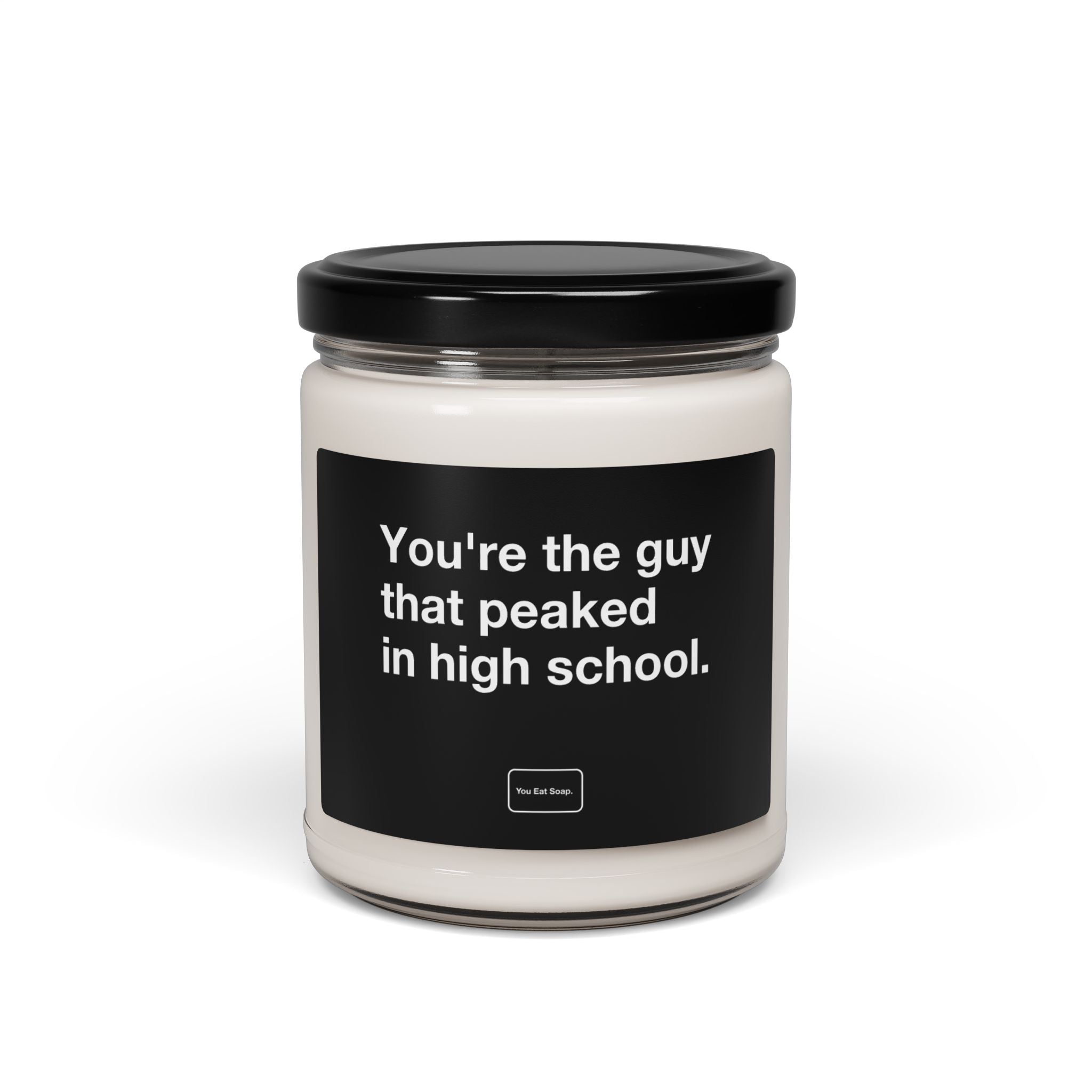 You're the guy that peaked in high school. — 9oz soy candle